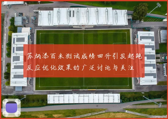 苏炳添百米测试成绩回升引发起跑反应优化效果的广泛讨论与关注