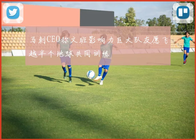 马刺CEO称文班影响力巨大队友愿飞越半个地球共同训练