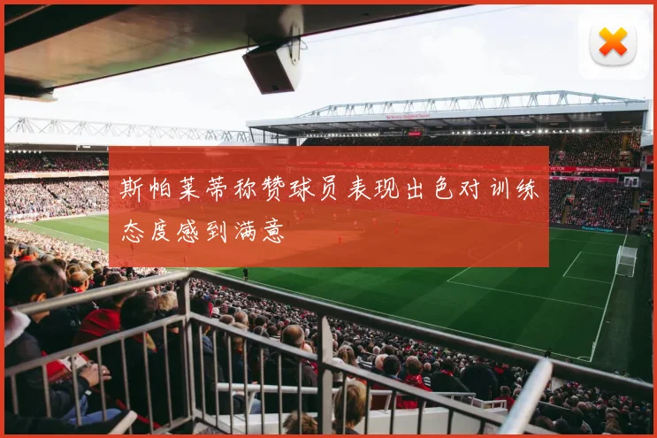 斯帕莱蒂称赞球员表现出色对训练态度感到满意