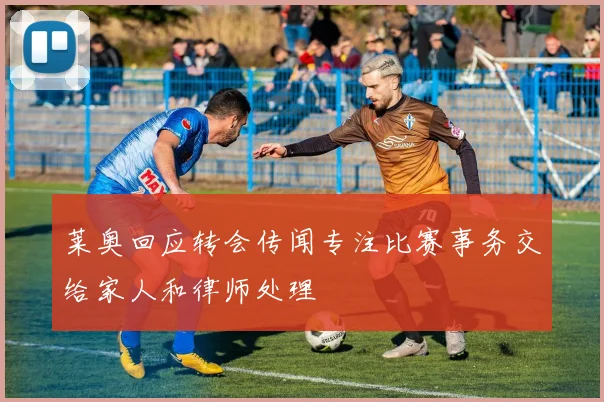 莱奥回应转会传闻专注比赛事务交给家人和律师处理