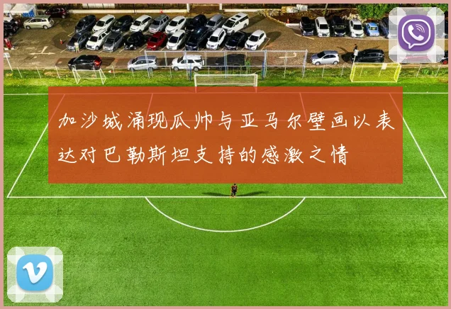 加沙城涌现瓜帅与亚马尔壁画以表达对巴勒斯坦支持的感激之情