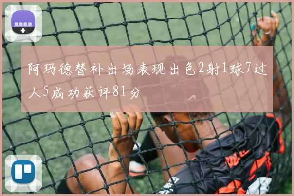 阿玛德替补出场表现出色2射1球7过人5成功获评81分