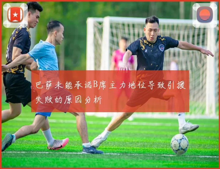巴萨未能承诺B席主力地位导致引援失败的原因分析
