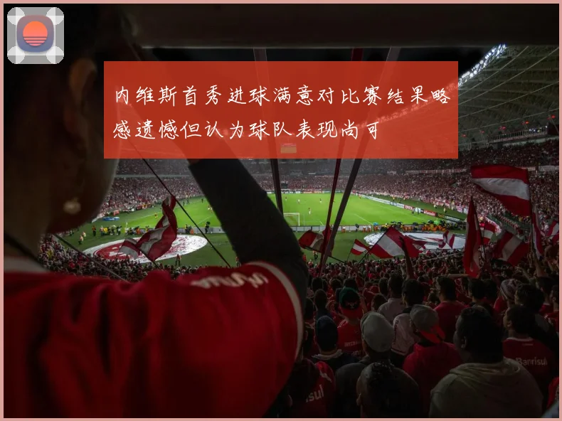 内维斯首秀进球满意对比赛结果略感遗憾但认为球队表现尚可
