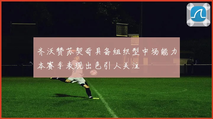 齐沃赞苏契奇具备组织型中场能力本赛季表现出色引人关注