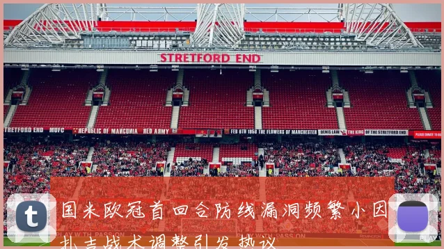 国米欧冠首回合防线漏洞频繁小因扎吉战术调整引发热议