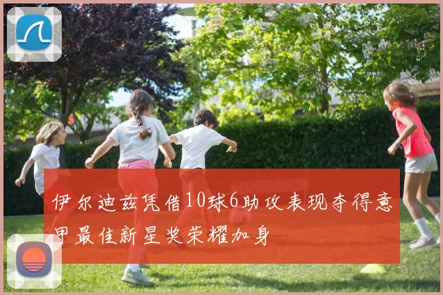 伊尔迪兹凭借10球6助攻表现夺得意甲最佳新星奖荣耀加身