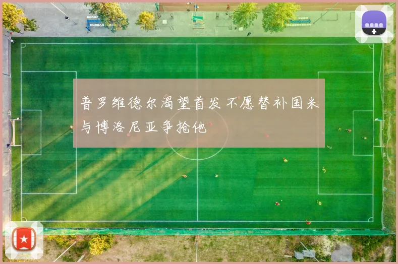 普罗维德尔渴望首发不愿替补国米与博洛尼亚争抢他